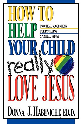 How to Help Your Child to Really Love Jesus: Practical Suggestions for Instilling Spiritual Values - 9532