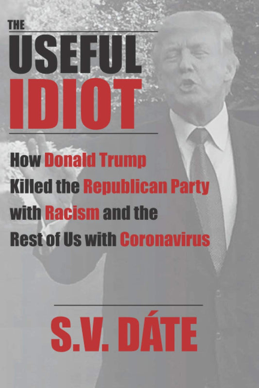 The Useful Idiot: How Donald Trump Killed the Republican Party with Racism and the Rest of Us with Coronavirus - 6329