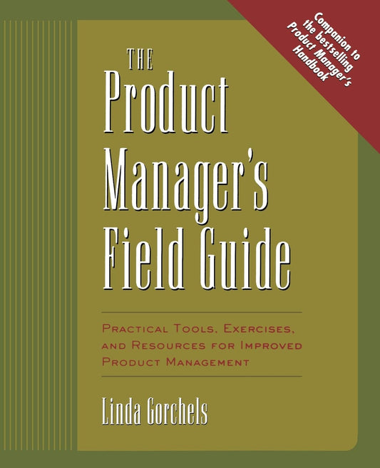 The Product Manager's Field Guide : Practical Tools, Exercises, and Resources for Improved Product Management - 1016