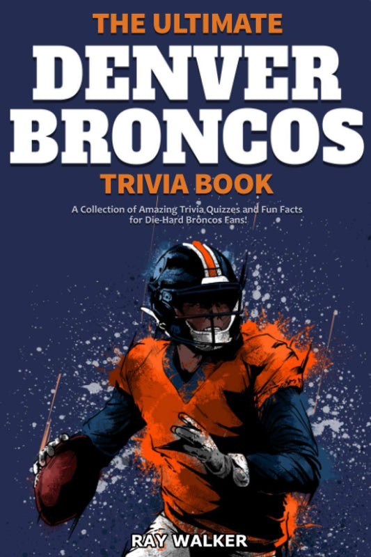 The Ultimate Denver Broncos Trivia Book: A Collection of Amazing Trivia Quizzes and Fun Facts for Die-Hard Broncos Fans! - 2785