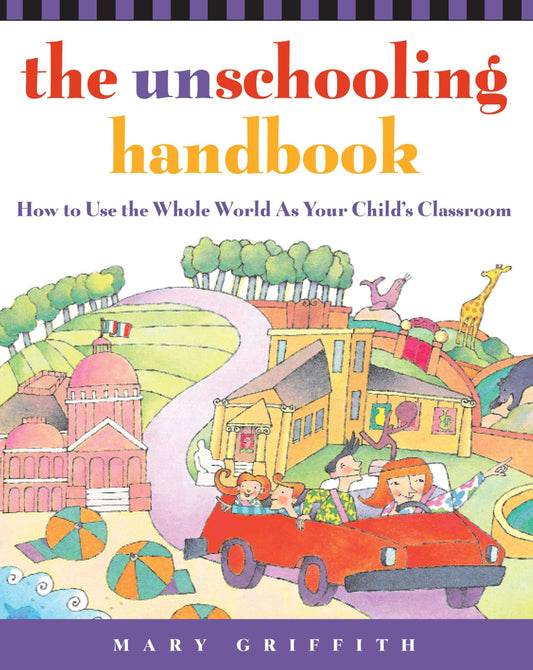 The Unschooling Handbook : How to Use the Whole World As Your Child's Classroom - 8444