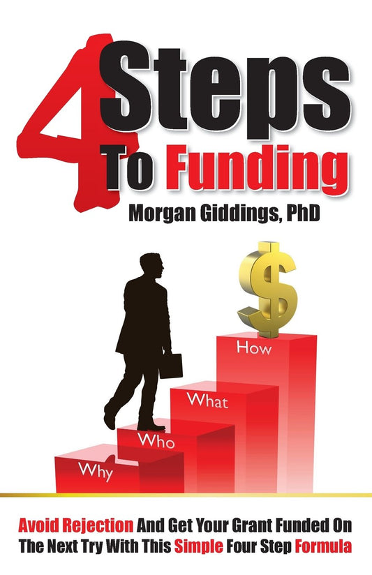 Four Steps to Funding: Avoid Rejection and Get Your Grant Funded on the Next Try with This Simple Four Step Formula - 4671