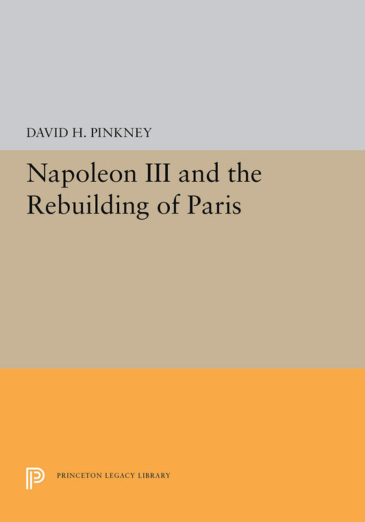 Napoleon III and the Rebuilding of Paris (Princeton Legacy Library) - 3526