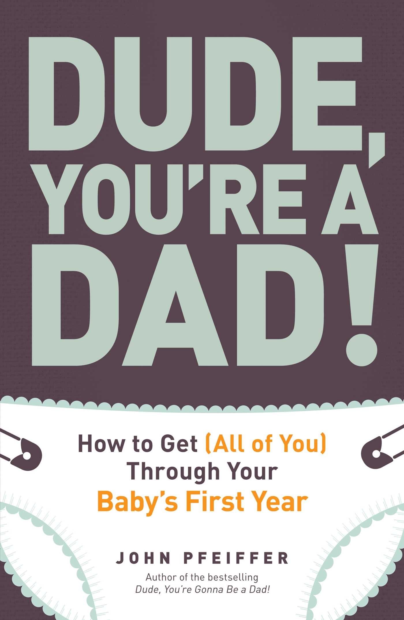 Dude, You're a Dad!: How to Get (All of You) Through Your Baby's First Year - 8883