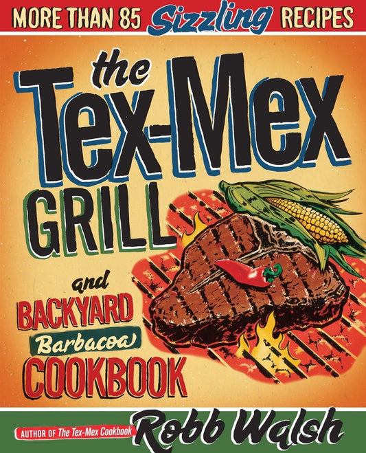 The Tex-Mex Grill and Backyard Barbacoa Cookbook: More Than 85 Sizzling Recipes - 7946