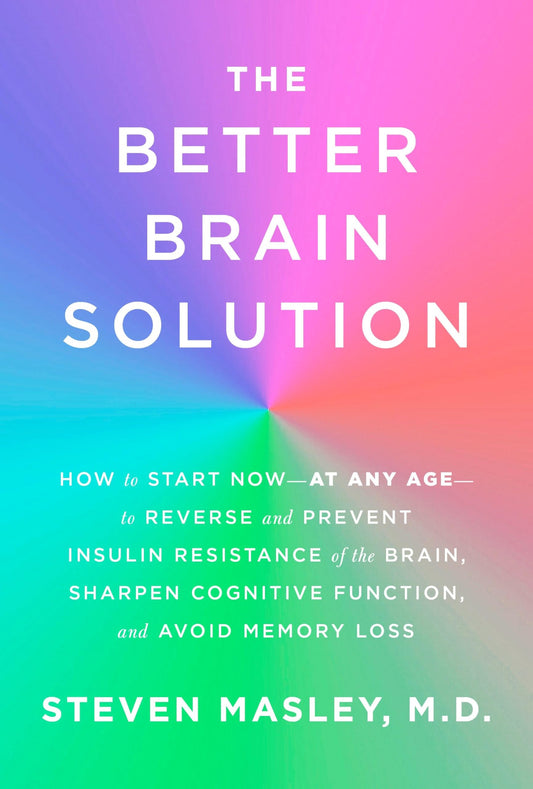 The Better Brain Solution: How to Start Now--at Any Age--to Reverse and Prevent Insulin Resistance of the Brain, Sharpen Cognitive Function, and Avoid Memory Loss - 2808