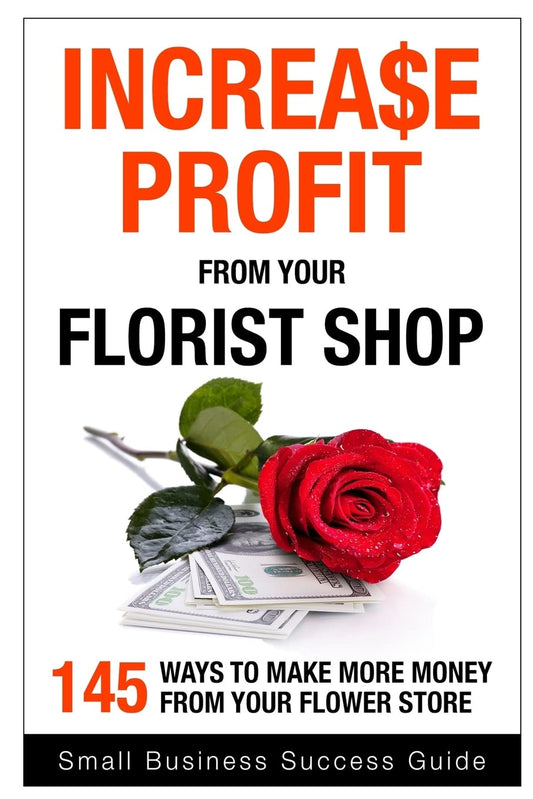 Increase Profit from Your Florist Shop: 145 easy ways to make more money from your flower shop - 5236