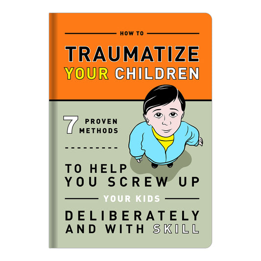 How to Traumatize Your Children: 7 Proven Methods to Help You Screw Up Your Kids Deliberately and with Skill - 9031