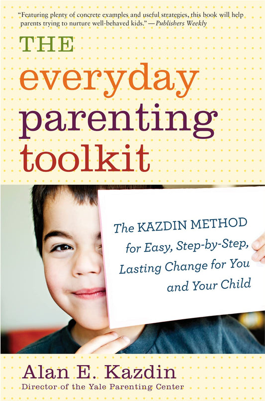 The Everyday Parenting Toolkit: The Kazdin Method for Easy, Step-by-Step, Lasting Change for You and Your Child - 7269