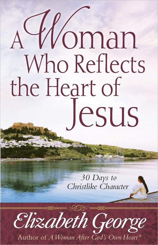 A Woman Who Reflects the Heart of Jesus: 30 Ways to Christlike Character - 6924