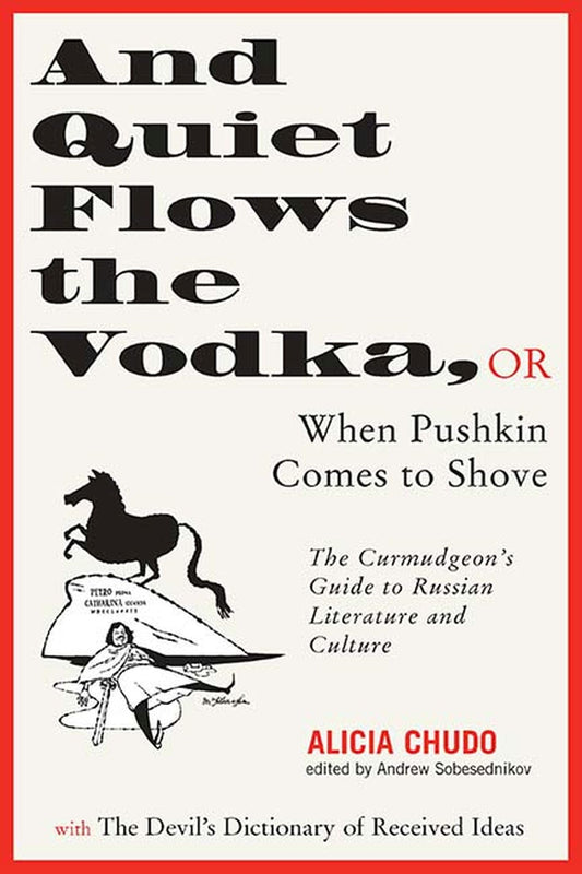 And Quiet Flows the Vodka: or When Pushkin Comes to Shove: The Curmudgeon's Guide to Russian Literature with the Devil's Dictionary of Received Ideas - 7067