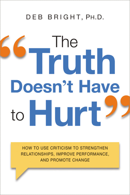 The Truth Doesn't Have to Hurt: How to Use Criticism to Strengthen Relationships, Improve Performance, and Promote Change - 8592