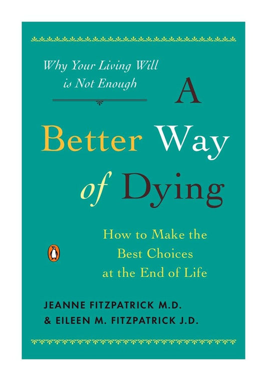 A Better Way of Dying: How to Make the Best Choices at the End of Life - 438