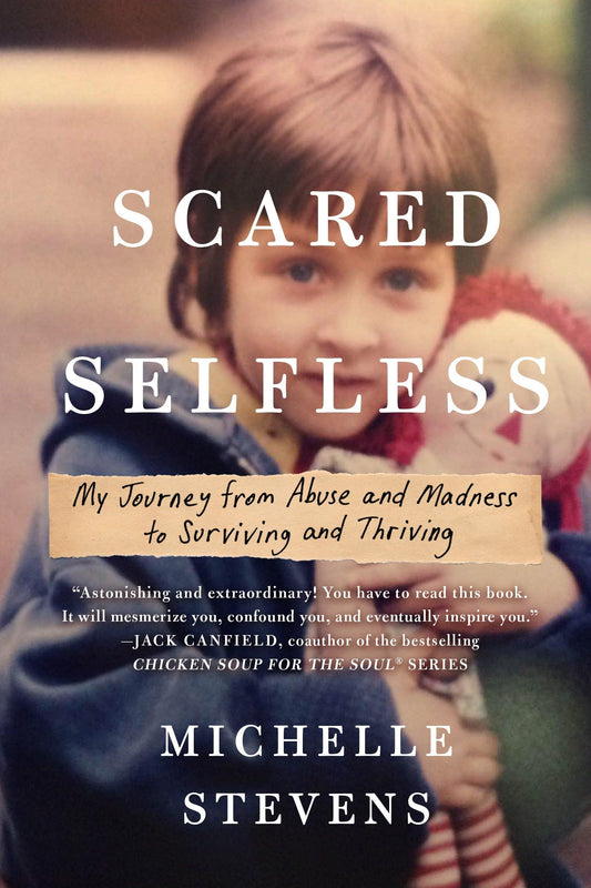 Scared Selfless: My Journey from Abuse and Madness to Surviving and Thriving - 9763