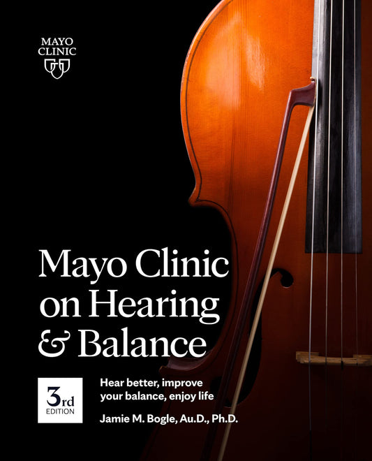 Mayo Clinic on Hearing and Balance Hear Better, Improve your balance and Enjoy life, 3rd Ed.: Hear Better, Improve Your Balance, Enjoy Life - 6666