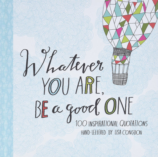 Whatever You Are, Be a Good One: 100 Inspirational Quotations Hand-Lettered by Lisa Congdon (Lisa Congdon x Chronicle Books) - 5800