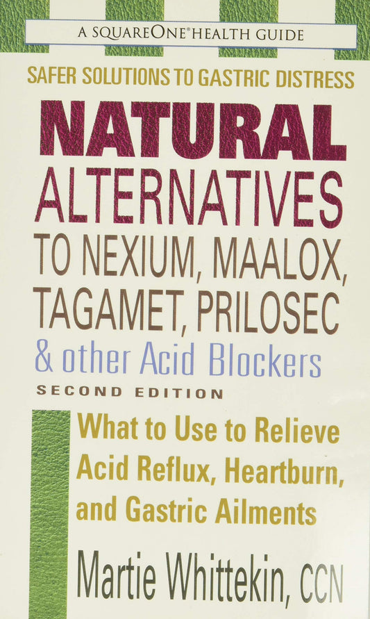 Natural Alternatives to Nexium, Maalox, Tagament, Prilosec & Other Acid Blockers: What to Use to Relieve Acid Reflux, Heartburn, and Gastric Ailments - 9939