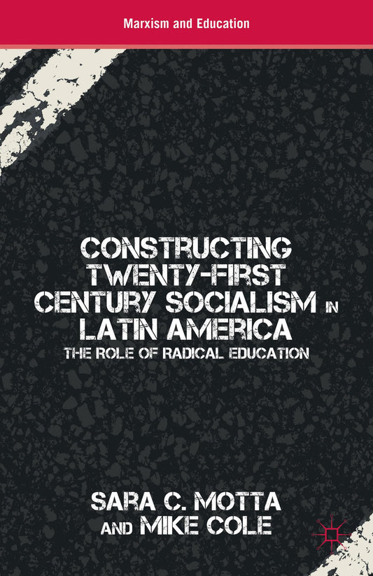 Constructing Twenty-First Century Socialism in Latin America: The Role of Radical Education (Marxism and Education) - 7474